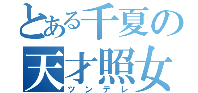 とある千夏の天才照女（ツンデレ）