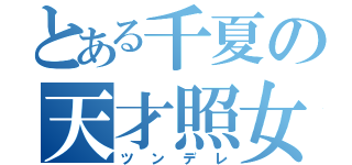 とある千夏の天才照女（ツンデレ）