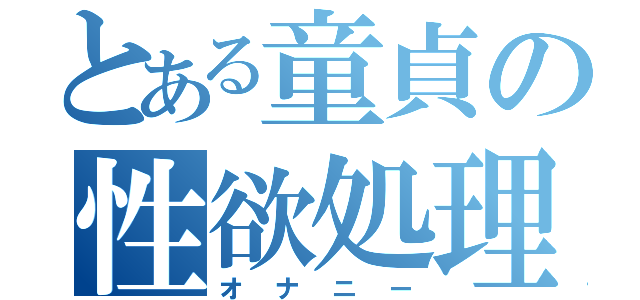 とある童貞の性欲処理（オナニー）