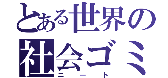 とある世界の社会ゴミ（ニート）