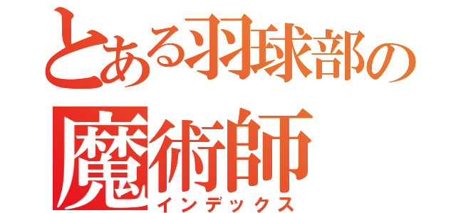 とある羽球部の魔術師（インデックス）