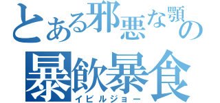 とある邪悪な顎の暴飲暴食（イビルジョー）