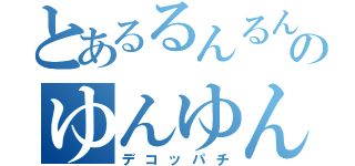 とあるるんるんのゆんゆん（デコッパチ）