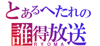 とあるへたれの誰得放送（ＲＹＯＭＡ）