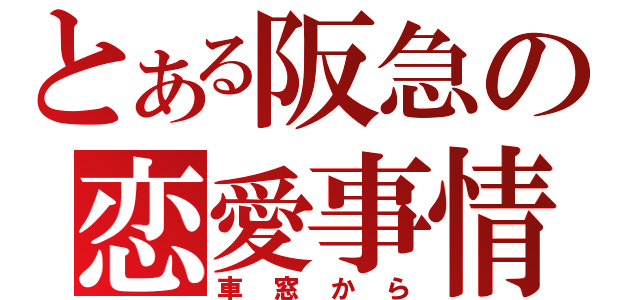 とある阪急の恋愛事情（車窓から）