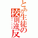 とある生徒の校則違反（ウォーニング）