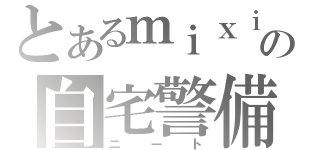 とあるｍｉｘｉでの自宅警備員（ニート）