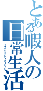 とある暇人の日常生活（ミラクルコンティネーション）