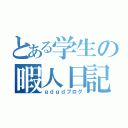 とある学生の暇人日記（ｇｄｇｄブログ）