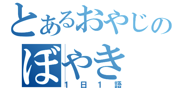 とあるおやじのぼやき（１日１語）