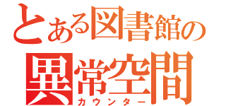 とある図書館の異常空間（カウンター）