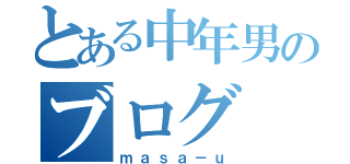 とある中年男のブログ（ｍａｓａ－ｕ）