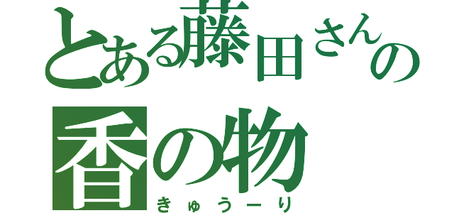 とある藤田さんの香の物（きゅうーり）