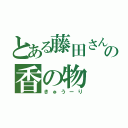 とある藤田さんの香の物（きゅうーり）