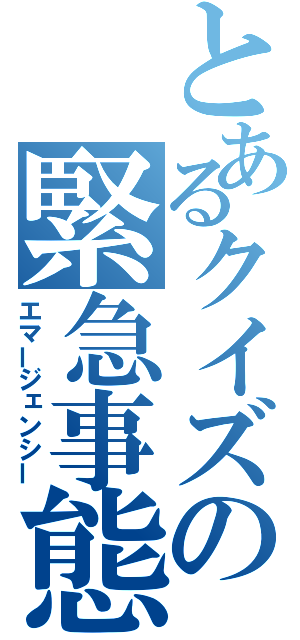 とあるクイズの緊急事態（エマージェンシー）