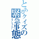 とあるクイズの緊急事態（エマージェンシー）