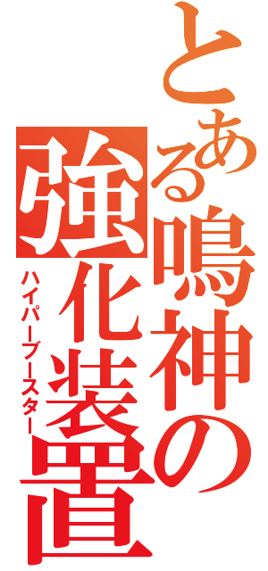 とある鳴神の強化装置（ハイパーブースター）