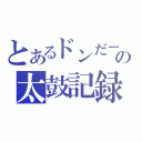 とあるドンだーの太鼓記録（）