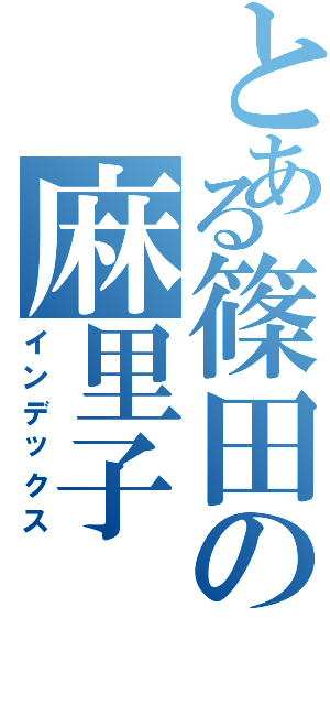 とある篠田の麻里子（インデックス）