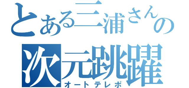 とある三浦さんの次元跳躍（オートテレポ）