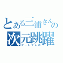 とある三浦さんの次元跳躍（オートテレポ）