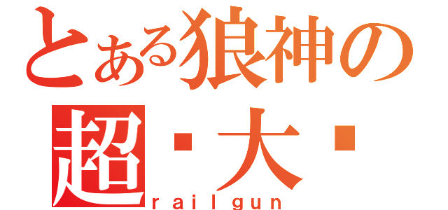 とある狼神の超级大爷（ｒａｉｌｇｕｎ）