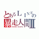 とあるＬＩＮＥの暴走人間Ⅱ（ＨＡＮＮＩＢＡＲＵ）