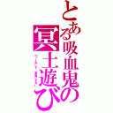 とある吸血鬼の冥土遊び（パット外して、素直になれー）