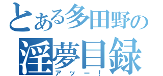 とある多田野の淫夢目録（アッー！）