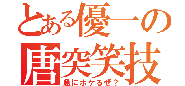 とある優一の唐突笑技（急にボケるぜ？）