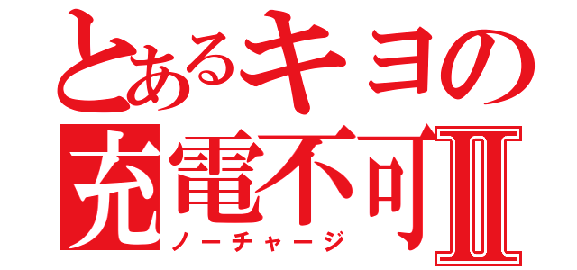 とあるキヨの充電不可Ⅱ（ノーチャージ）