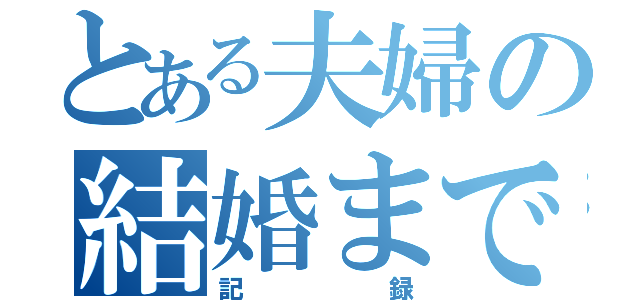 とある夫婦の結婚までの（記録）