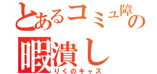 とあるコミュ障の暇潰し（りくのキャス）