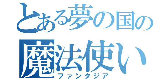 とある夢の国の魔法使い（ファンタジア）