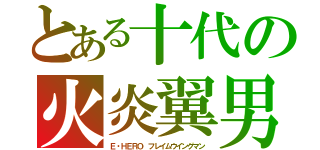 とある十代の火炎翼男（Ｅ・ＨＥＲＯ フレイムウイングマン）