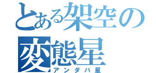とある架空の変態星（アンダバ星）
