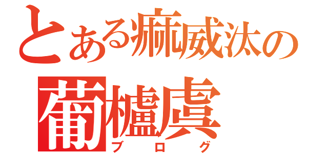 とある痲威汰の葡櫨虞（ブログ）