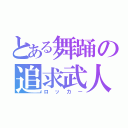 とある舞踊の追求武人（ロッカー）