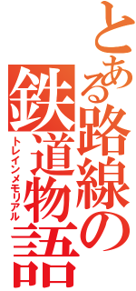 とある路線の鉄道物語（トレインメモリアル）