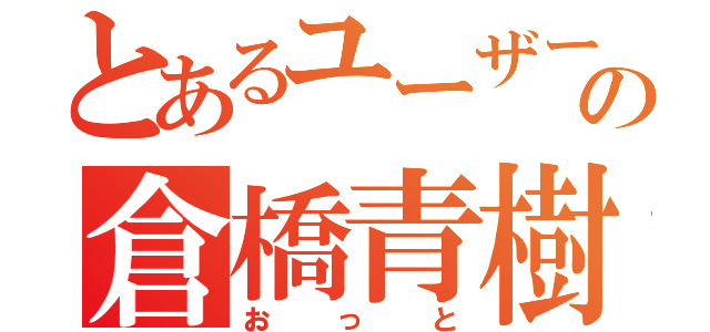 とあるユーザーの倉橋青樹（おっと）