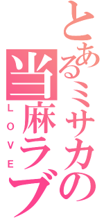 とあるミサカの当麻ラブ（ＬＯＶＥ）