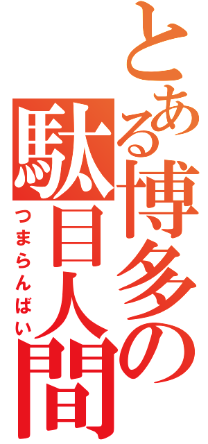 とある博多の駄目人間（つまらんばい）