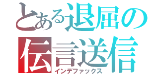 とある退屈の伝言送信（インデファックス）