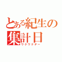 とある紀生の集計日（ワクワクデー）