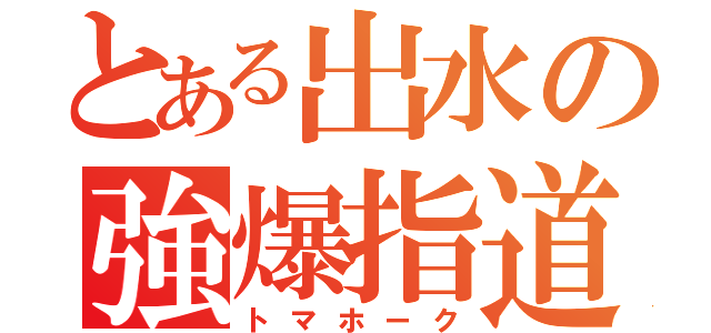 とある出水の強爆指道（トマホーク）