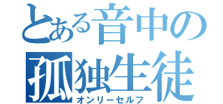 とある音中の孤独生徒（オンリーセルフ）