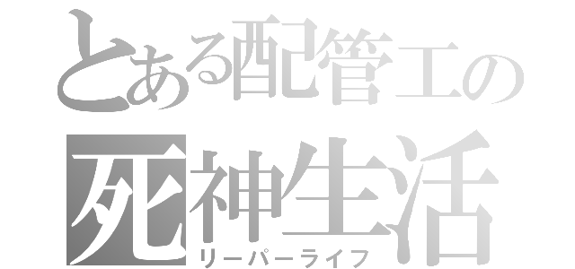 とある配管工の死神生活（リーパーライフ）