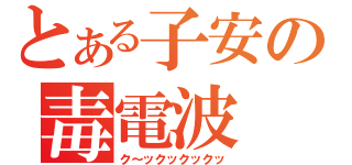 とある子安の毒電波（ク～ックックックッ）