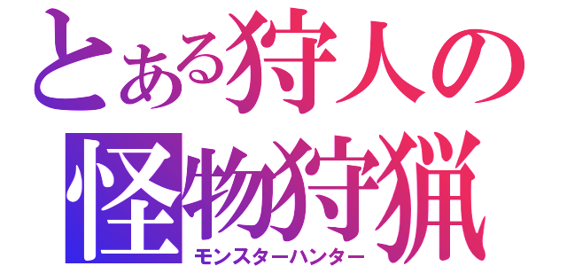 とある狩人の怪物狩猟（モンスターハンター）