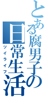 とある腐男子の日常生活（ツイライフ）